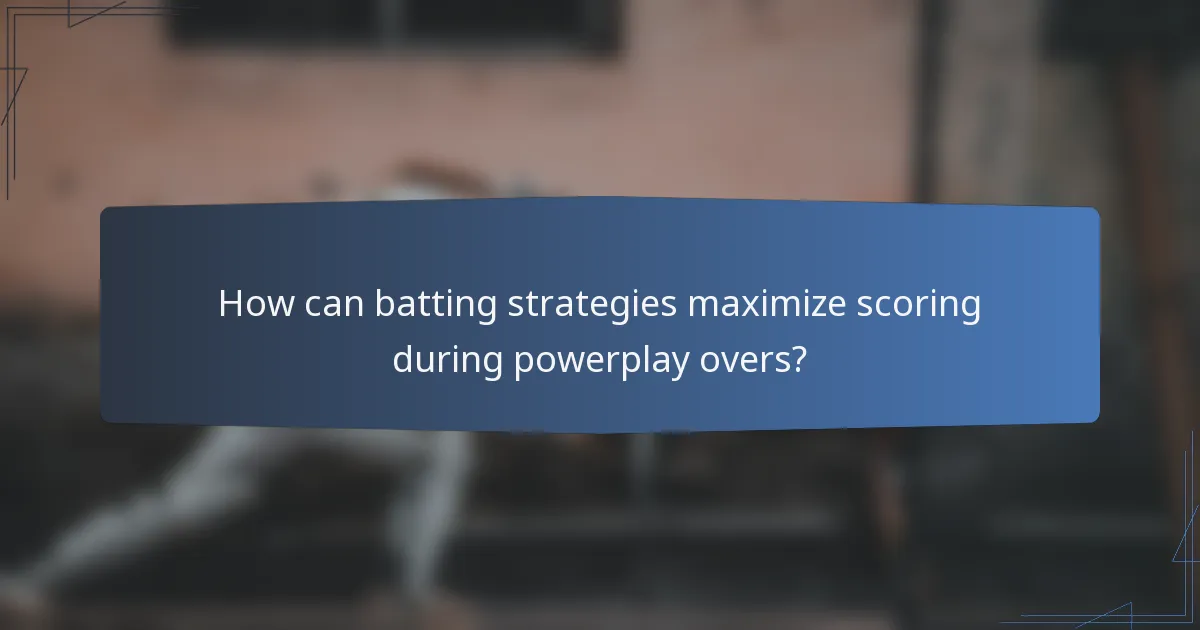 How can batting strategies maximize scoring during powerplay overs?