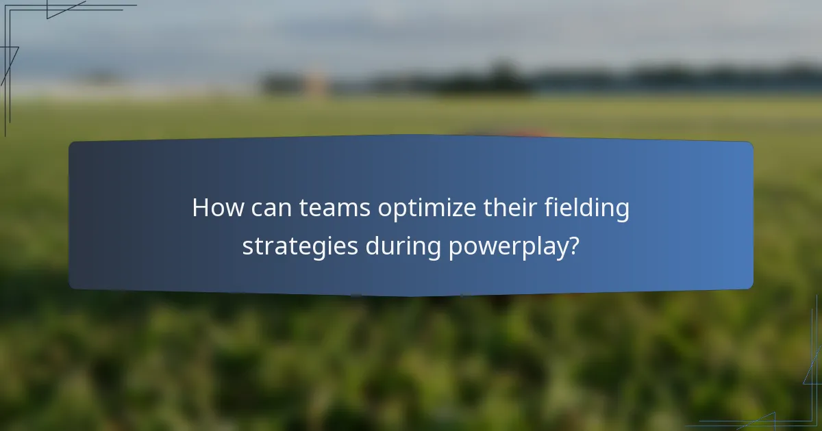 How can teams optimize their fielding strategies during powerplay?