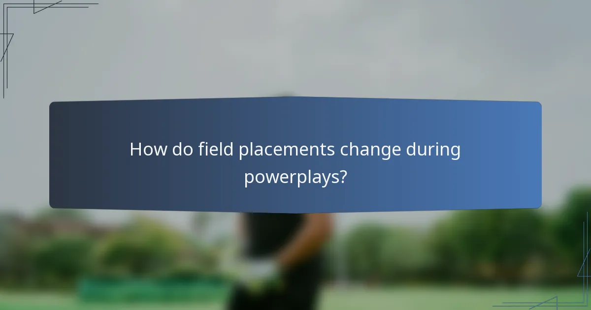 How do field placements change during powerplays?