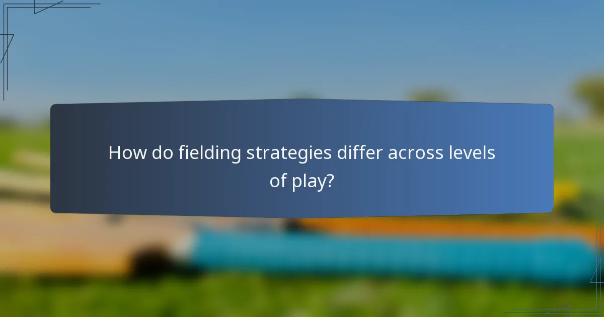 How do fielding strategies differ across levels of play?