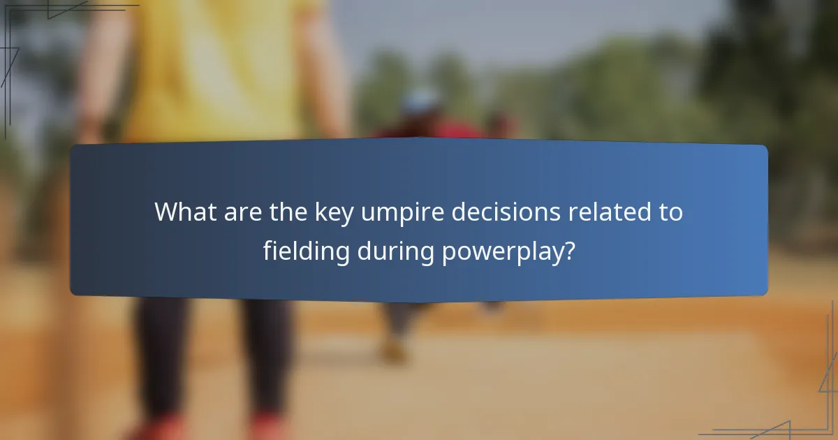 What are the key umpire decisions related to fielding during powerplay?
