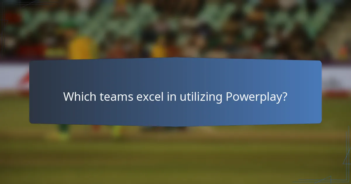 Which teams excel in utilizing Powerplay?
