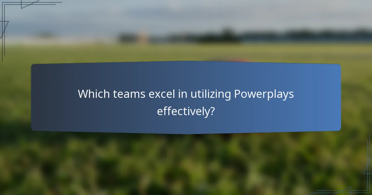 Which teams excel in utilizing Powerplays effectively?